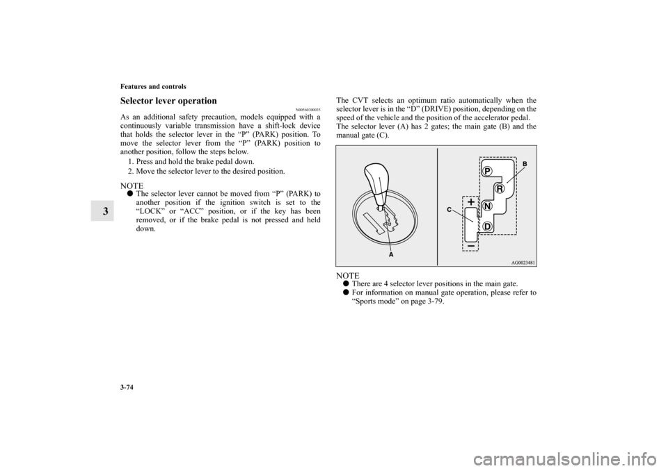 MITSUBISHI OUTLANDER SPORT 2011 3.G Owners Manual 3-74 Features and controls
3
Selector lever operation
N00560300035
As an additional safety precaution, models equipped with a
continuously variable transmission have a shift-lock device
that holds the
