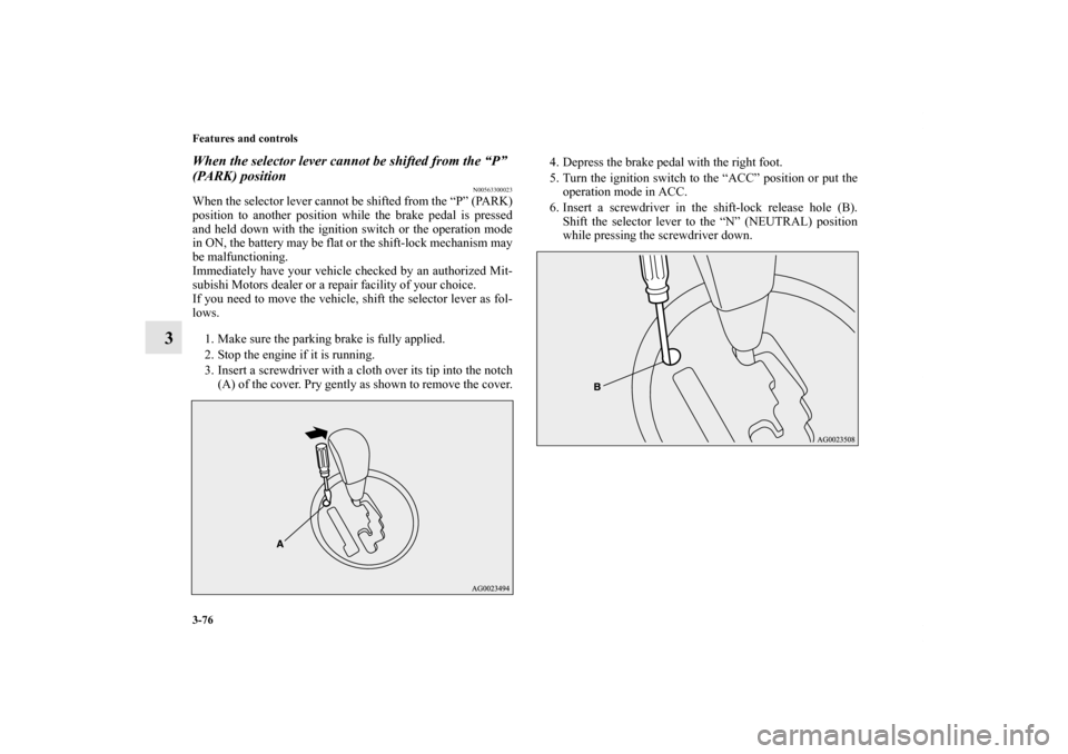 MITSUBISHI OUTLANDER SPORT 2011 3.G Owners Manual 3-76 Features and controls
3
When the selector lever cannot be shifted from the “P” 
(PARK) position
N00563300023
When the selector lever cannot be shifted from the “P” (PARK)
position to anot