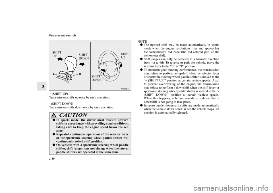 MITSUBISHI OUTLANDER SPORT 2011 3.G Owners Manual 3-80 Features and controls
3
+ (SHIFT UP)
Transmission shifts up once by each operation.
- (SHIFT DOWN)
Transmission shifts down once by each operation.
NOTEThe upward shift may be made automatically