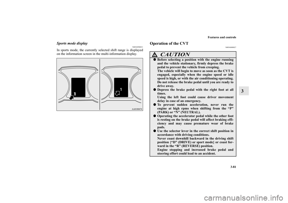 MITSUBISHI OUTLANDER SPORT 2011 3.G Owners Manual Features and controls
3-81
3
Sports mode display
N00560900031
In sports mode, the currently selected shift range is displayed
on the information screen in the multi-information display.
Operation of t