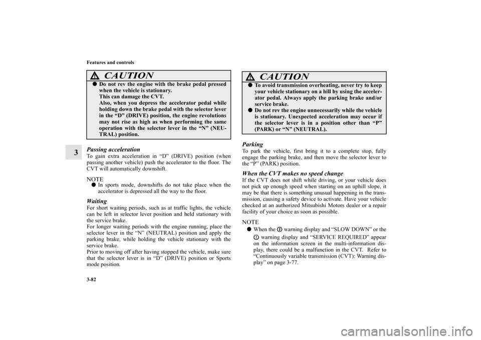 MITSUBISHI OUTLANDER SPORT 2011 3.G Owners Manual 3-82 Features and controls
3
Passing accelerationTo gain extra acceleration in “D” (DRIVE) position (when
passing another vehicle) push the accelerator to the floor. The
CVT will automatically dow