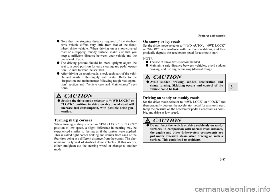 MITSUBISHI OUTLANDER SPORT 2011 3.G Owners Manual Features and controls
3-87
3
Note that the stopping distance required of the 4-wheel
drive vehicle differs very little from that of the front-
wheel drive vehicle. When driving on a snow-covered
road