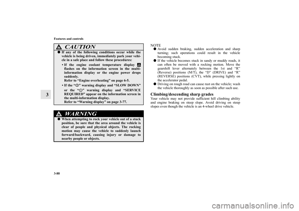 MITSUBISHI OUTLANDER SPORT 2011 3.G Owners Guide 3-88 Features and controls
3
NOTEAvoid sudden braking, sudden acceleration and sharp
turning; such operations could result in the vehicle
becoming stuck.
If the vehicle becomes stuck in sandy or mud