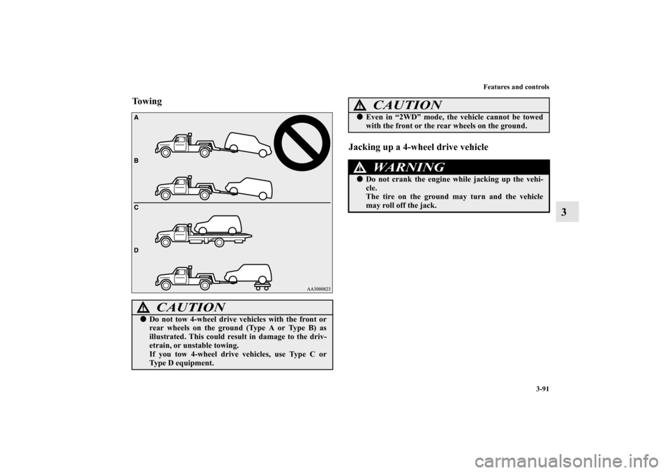 MITSUBISHI OUTLANDER SPORT 2011 3.G Owners Manual Features and controls
3-91
3
To w i n g
Jacking up a 4-wheel drive vehicle
CAUTION
!Do not tow 4-wheel drive vehicles with the front or
rear wheels on the ground (Type A or Type B) as
illustrated. Th
