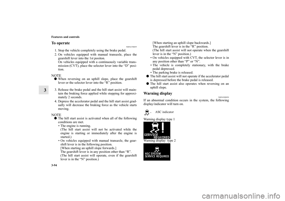 MITSUBISHI OUTLANDER SPORT 2011 3.G Owners Guide 3-94 Features and controls
3
To operate
N00562700059
1. Stop the vehicle completely using the brake pedal.
2. On vehicles equipped with manual transaxle, place the
gearshift lever into the 1st positon