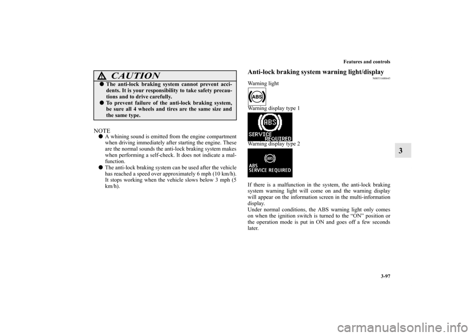 MITSUBISHI OUTLANDER SPORT 2011 3.G Owners Manual Features and controls
3-97
3
NOTEA whining sound is emitted from the engine compartment
when driving immediately after starting the engine. These
are the normal sounds the anti-lock braking system ma