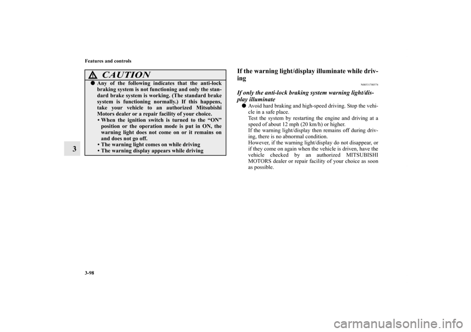 MITSUBISHI OUTLANDER SPORT 2011 3.G Owners Guide 3-98 Features and controls
3
If the warning light/display illuminate while driv-
ing
N00531700574
If only the anti-lock braking system warning light/dis-
play illuminateAvoid hard braking and high-sp