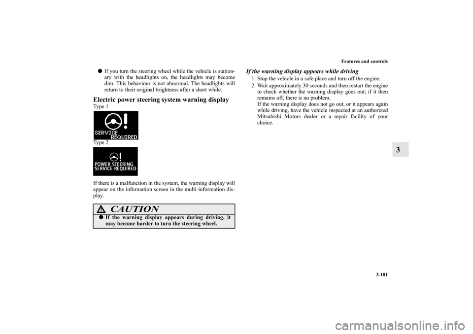 MITSUBISHI OUTLANDER SPORT 2011 3.G Service Manual Features and controls
3-101
3
If you turn the steering wheel while the vehicle is station-
ary with the headlights on, the headlights may become
dim. This behaviour is not abnormal. The headlights wi