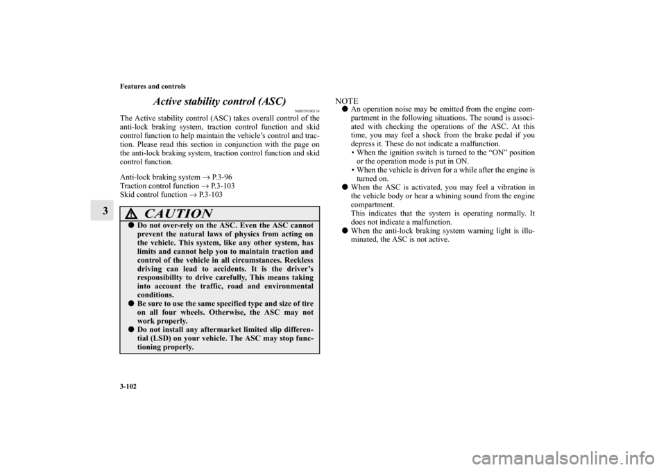 MITSUBISHI OUTLANDER SPORT 2011 3.G Owners Manual 3-102 Features and controls
3Active stability control (ASC)
N00559100134
The Active stability control (ASC) takes overall control of the
anti-lock braking system, traction control function and skid
co