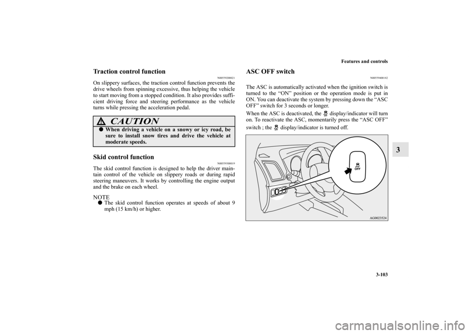 MITSUBISHI OUTLANDER SPORT 2011 3.G Owners Manual Features and controls
3-103
3
Traction control function
N00559200021
On slippery surfaces, the traction control function prevents the
drive wheels from spinning excessive, thus helping the vehicle
to 
