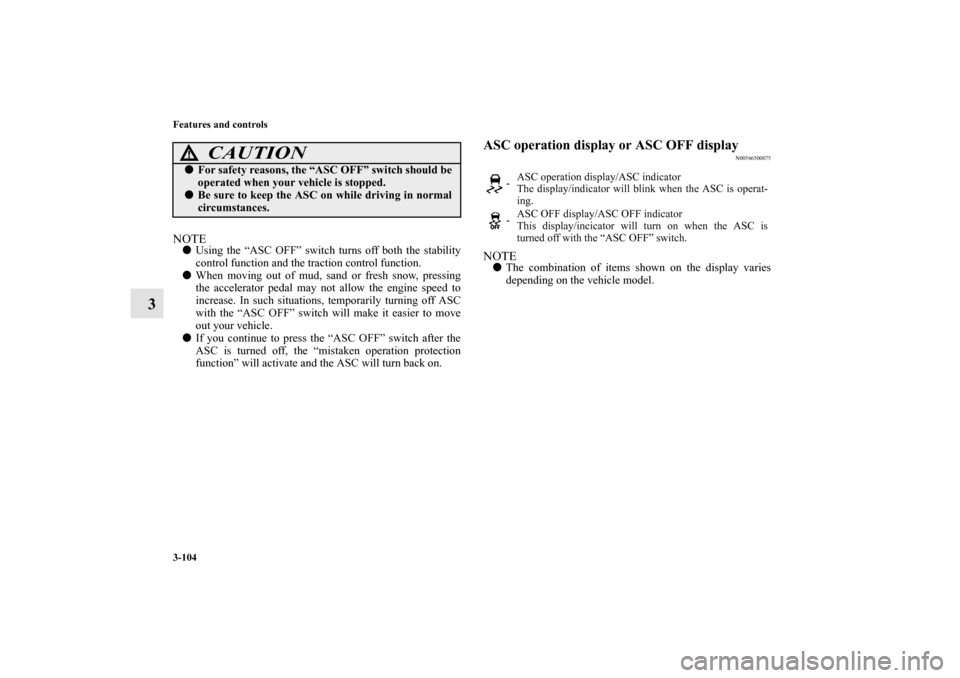 MITSUBISHI OUTLANDER SPORT 2011 3.G Owners Manual 3-104 Features and controls
3
NOTEUsing the “ASC OFF” switch turns off both the stability
control function and the traction control function.
When moving out of mud, sand or fresh snow, pressing