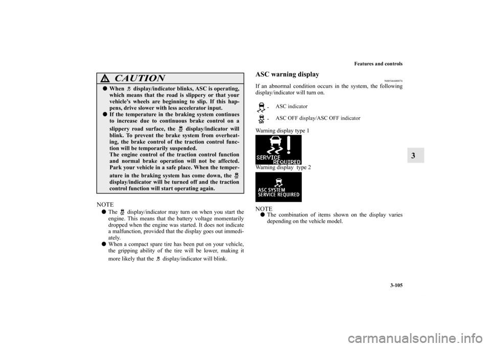 MITSUBISHI OUTLANDER SPORT 2011 3.G Service Manual Features and controls
3-105
3
NOTEThe   display/indicator may turn on when you start the
engine. This means that the battery voltage momentarily
dropped when the engine was started. It does not indic