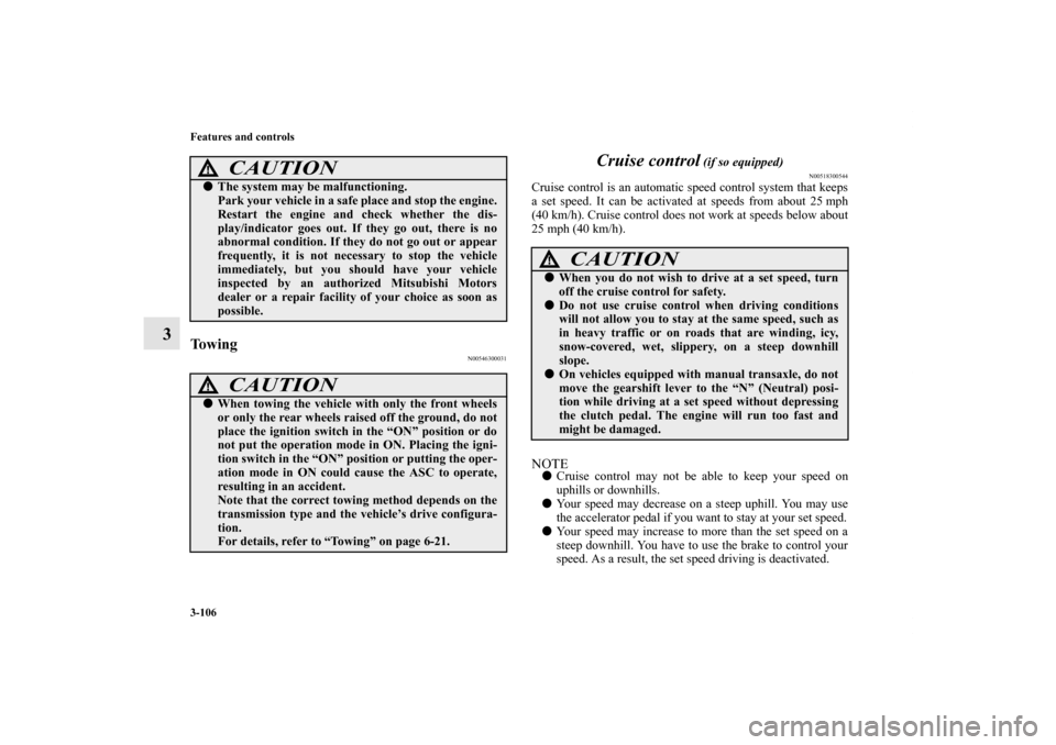 MITSUBISHI OUTLANDER SPORT 2011 3.G Owners Manual 3-106 Features and controls
3
To w i n g
N00546300031
Cruise control
 (if so equipped)
N00518300544
Cruise control is an automatic speed control system that keeps
a set speed. It can be activated at s