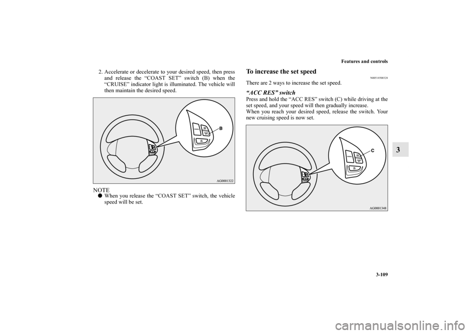 MITSUBISHI OUTLANDER SPORT 2011 3.G Owners Manual Features and controls
3-109
3
2. Accelerate or decelerate to your desired speed, then press
and release the “COAST SET” switch (B) when the
“CRUISE” indicator light is illuminated. The vehicle