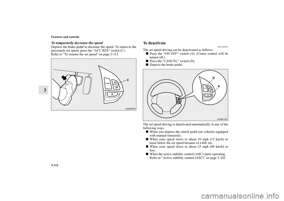 MITSUBISHI OUTLANDER SPORT 2011 3.G Owners Manual 3-112 Features and controls
3
To temporarily decrease the speedDepress the brake pedal to decrease the speed. To return to the
previously set speed, press the “ACC RES” switch (C).
Refer to “To 