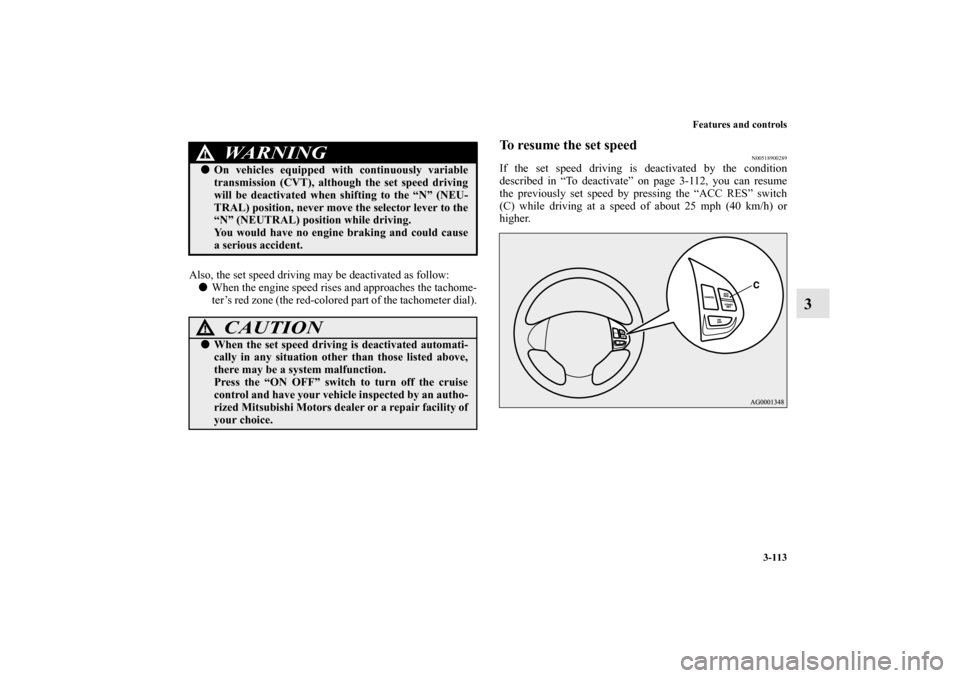 MITSUBISHI OUTLANDER SPORT 2011 3.G Owners Manual Features and controls
3-113
3
Also, the set speed driving may be deactivated as follow:
When the engine speed rises and approaches the tachome-
ter’s red zone (the red-colored part of the tachomete