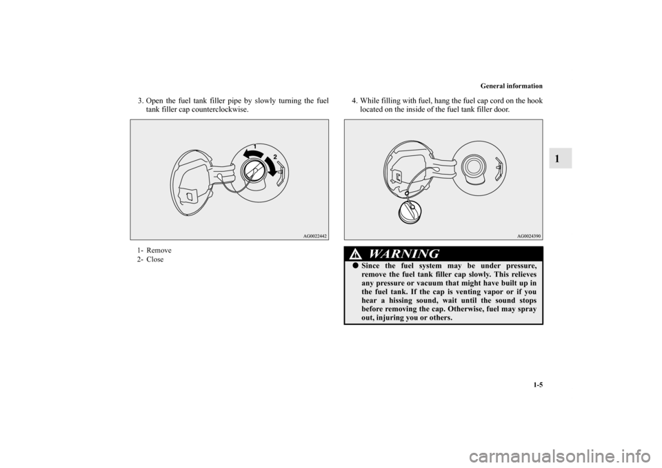 MITSUBISHI OUTLANDER SPORT 2011 3.G Owners Manual General information
1-5
1
3. Open the fuel tank filler pipe by slowly turning the fuel
tank filler cap counterclockwise.4. While filling with fuel, hang the fuel cap cord on the hook
located on the in