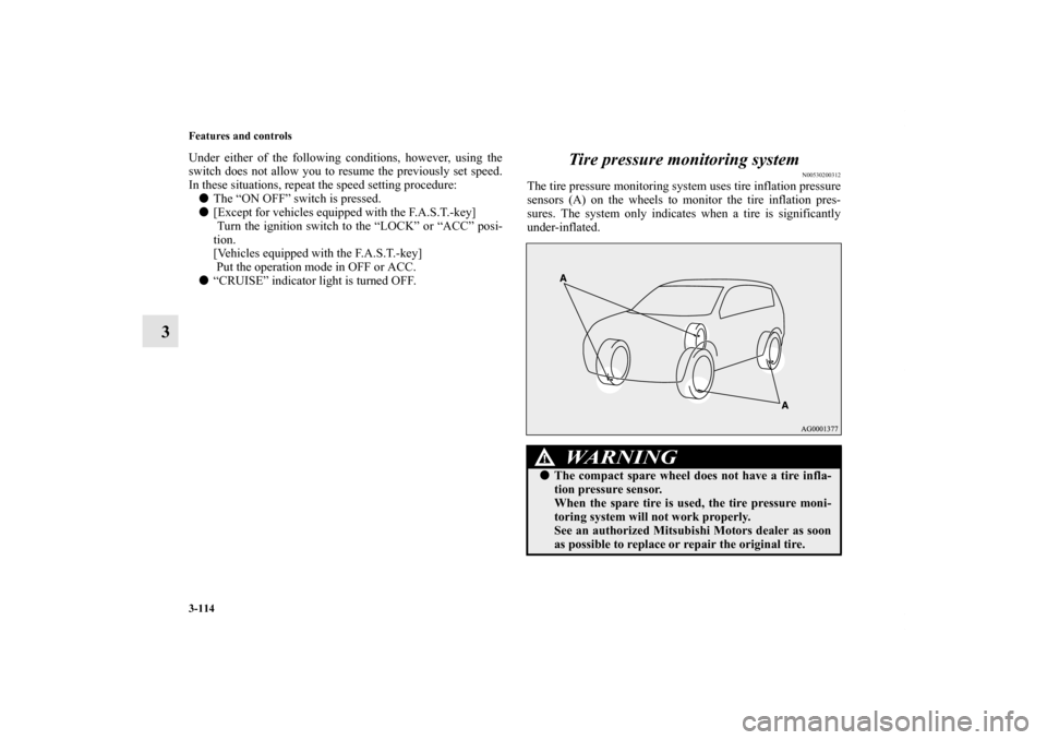 MITSUBISHI OUTLANDER SPORT 2011 3.G Owners Manual 3-114 Features and controls
3
Under either of the following conditions, however, using the
switch does not allow you to resume the previously set speed.
In these situations, repeat the speed setting p