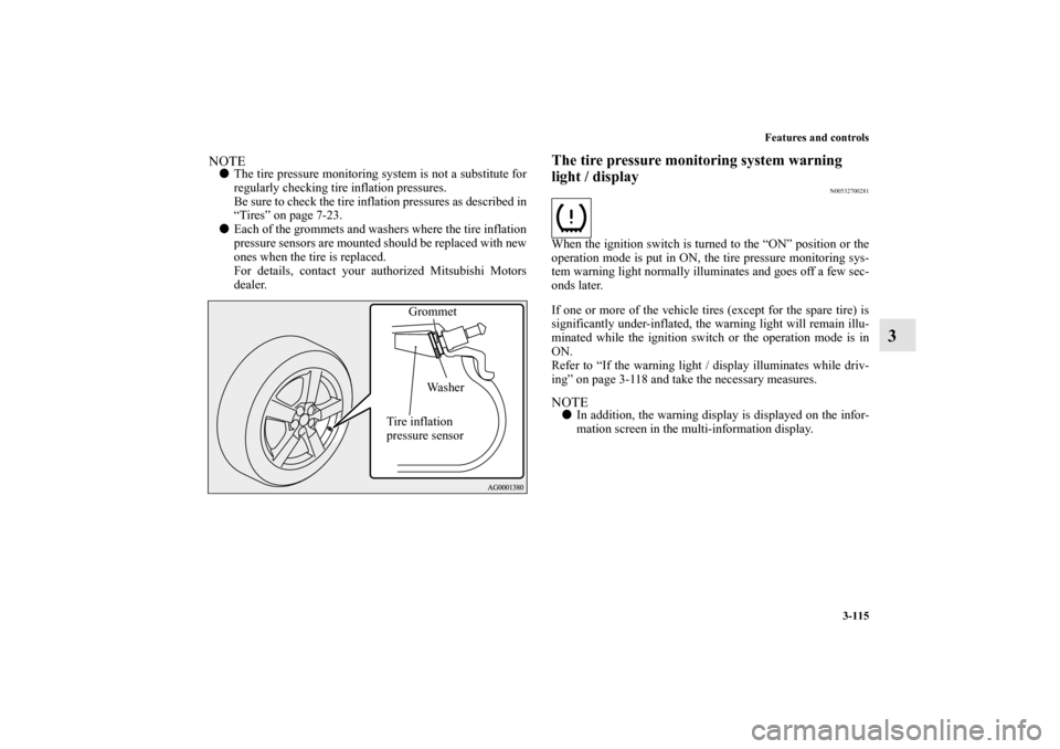 MITSUBISHI OUTLANDER SPORT 2011 3.G Service Manual Features and controls
3-115
3
NOTEThe tire pressure monitoring system is not a substitute for
regularly checking tire inflation pressures.
Be sure to check the tire inflation pressures as described i