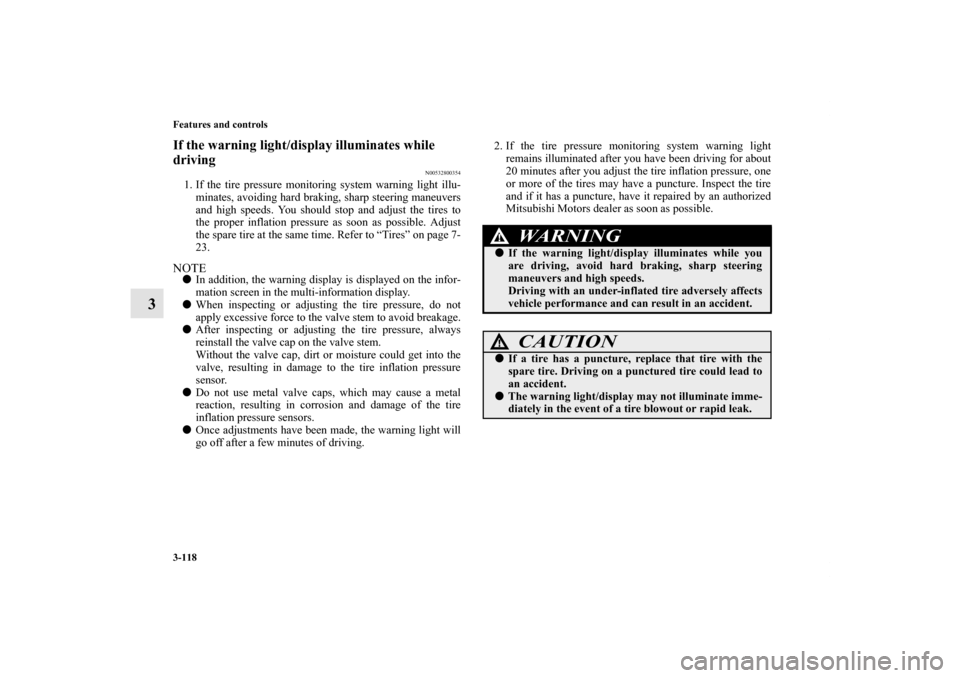 MITSUBISHI OUTLANDER SPORT 2011 3.G Service Manual 3-118 Features and controls
3
If the warning light/display illuminates while 
driving
N00532800354
1. If the tire pressure monitoring system warning light illu-
minates, avoiding hard braking, sharp s