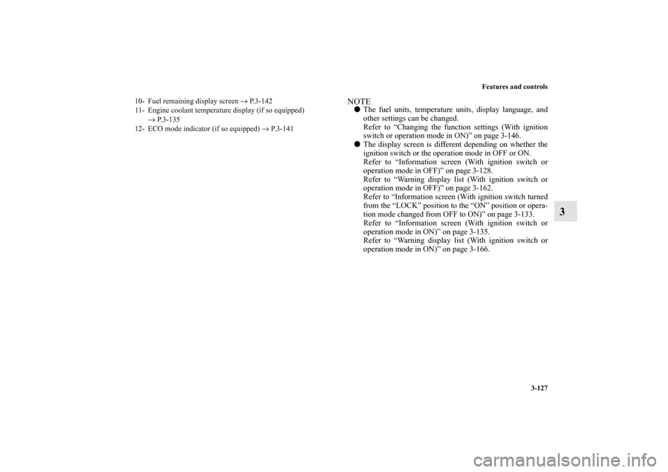 MITSUBISHI OUTLANDER SPORT 2011 3.G Service Manual Features and controls
3-127
3
NOTEThe fuel units, temperature units, display language, and
other settings can be changed.
Refer to “Changing the function settings (With ignition
switch or operation