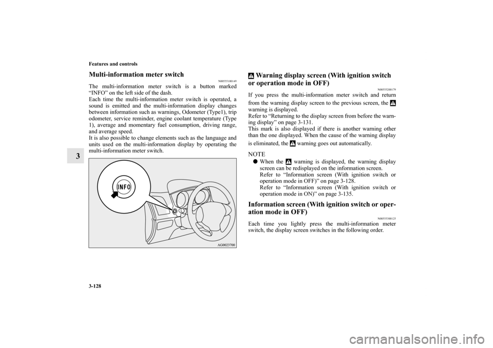 MITSUBISHI OUTLANDER SPORT 2011 3.G Service Manual 3-128 Features and controls
3
Multi-information meter switch
N00555100149
The multi-information meter switch is a button marked
“INFO” on the left side of the dash.
Each time the multi-information