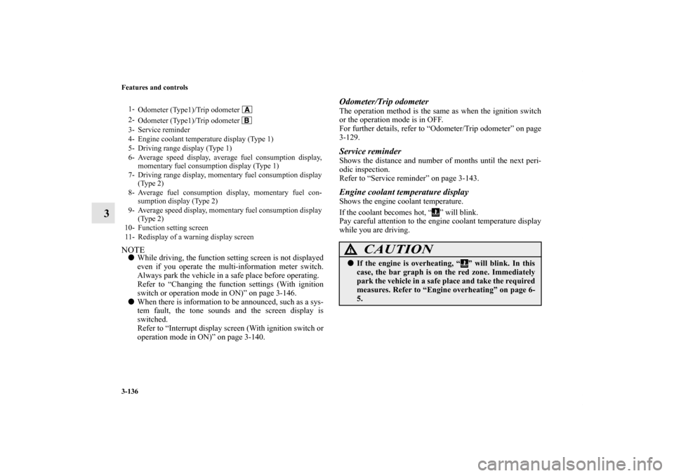 MITSUBISHI OUTLANDER SPORT 2011 3.G Owners Manual 3-136 Features and controls
3
NOTEWhile driving, the function setting screen is not displayed
even if you operate the multi-information meter switch.
Always park the vehicle in a safe place before op