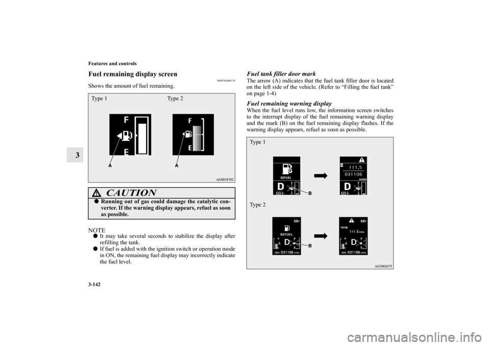 MITSUBISHI OUTLANDER SPORT 2011 3.G Owners Manual 3-142 Features and controls
3
Fuel remaining display screen
N00556600138
Shows the amount of fuel remaining.NOTEIt may take several seconds to stabilize the display after
refilling the tank.
If fuel