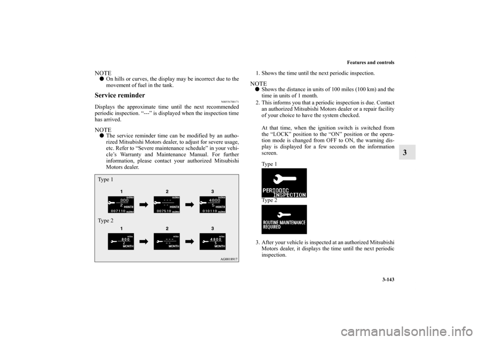 MITSUBISHI OUTLANDER SPORT 2011 3.G Owners Manual Features and controls
3-143
3
NOTEOn hills or curves, the display may be incorrect due to the
movement of fuel in the tank.Service reminder
N00556700171
Displays the approximate time until the next r