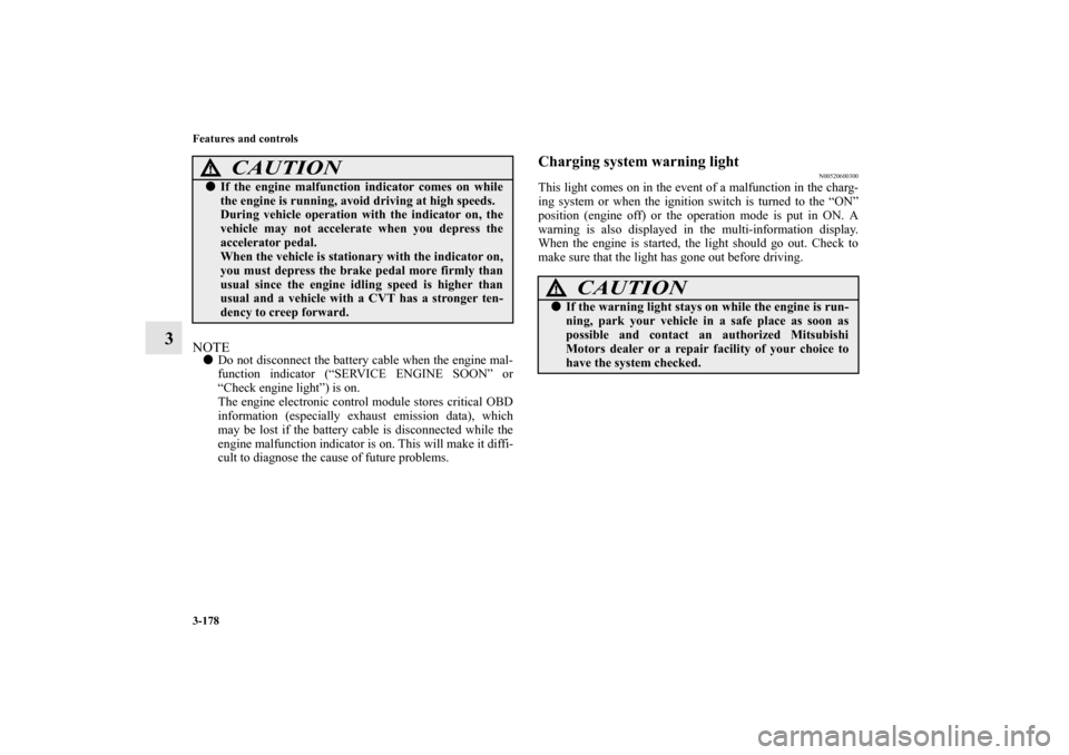 MITSUBISHI OUTLANDER SPORT 2011 3.G Owners Manual 3-178 Features and controls
3
NOTEDo not disconnect the battery cable when the engine mal-
function indicator (“SERVICE ENGINE SOON” or
“Check engine light”) is on.
The engine electronic cont