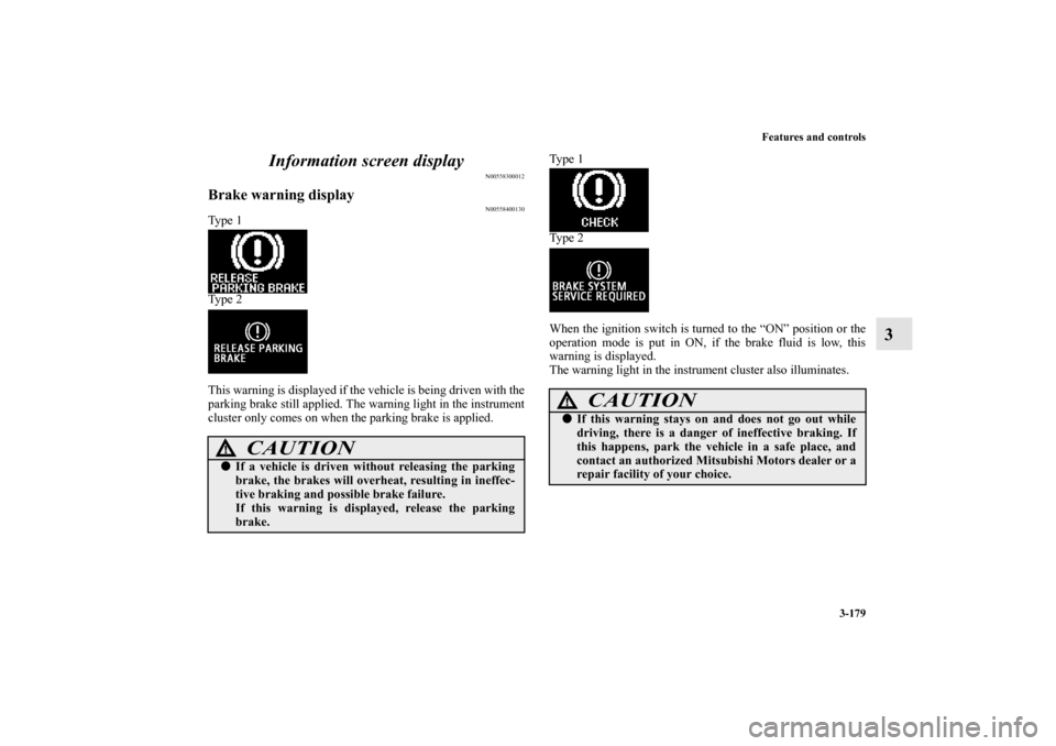 MITSUBISHI OUTLANDER SPORT 2011 3.G Owners Manual Features and controls
3-179
3 Information screen display
N00558300012
Brake warning display
N00558400130
Ty p e  1
Ty p e  2
This warning is displayed if the vehicle is being driven with the
parking b