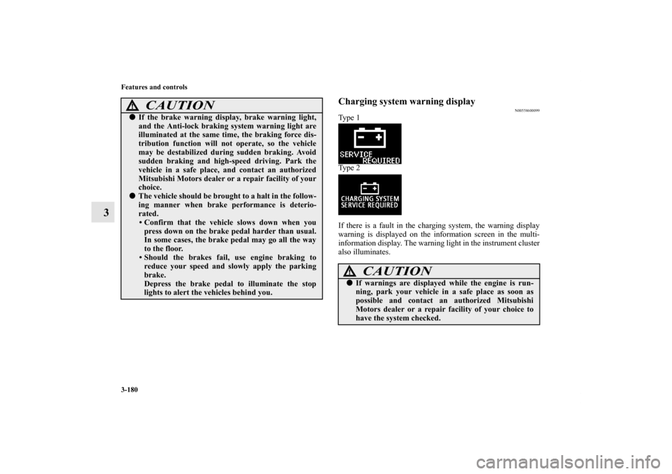 MITSUBISHI OUTLANDER SPORT 2011 3.G Owners Manual 3-180 Features and controls
3
Charging system warning display
N00558600099
Ty p e  1
Ty p e  2
If there is a fault in the charging system, the warning display
warning is displayed on the information s