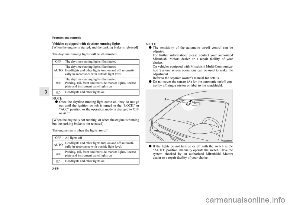 MITSUBISHI OUTLANDER SPORT 2011 3.G Owners Manual 3-184 Features and controls
3
Vehicles equipped with daytime running lights
[When the engine is started, and the parking brake is released]
The daytime running lights will be illuminated:NOTEOnce the