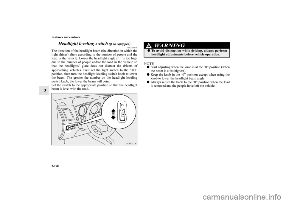 MITSUBISHI OUTLANDER SPORT 2011 3.G Owners Manual 3-190 Features and controls
3Headlight leveling switch
 (if so equipped)
N00537100105
The direction of the headlight beam (the direction in which the
light shines) alters according to the number of pe