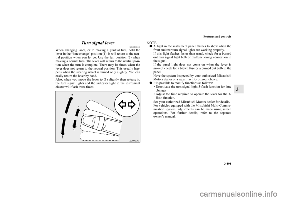 MITSUBISHI OUTLANDER SPORT 2011 3.G Owners Manual Features and controls
3-191
3 Turn signal lever
N00522600450
When changing lanes, or to making a gradual turn, hold the
lever in the “lane change” position (1). It will return to the neu-
tral pos