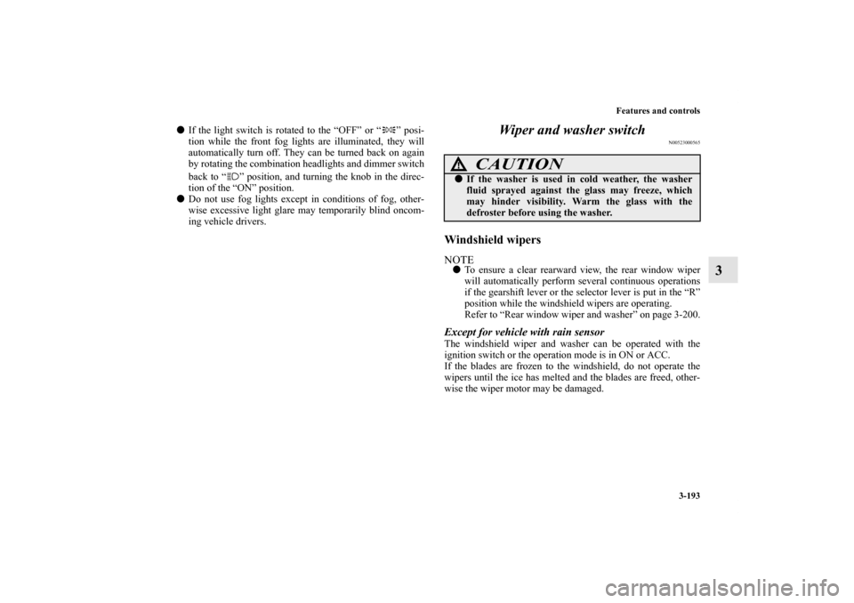 MITSUBISHI OUTLANDER SPORT 2011 3.G Owners Manual Features and controls
3-193
3
If the light switch is rotated to the “OFF” or “ ” posi-
tion while the front fog lights are illuminated, they will
automatically turn off. They can be turned ba