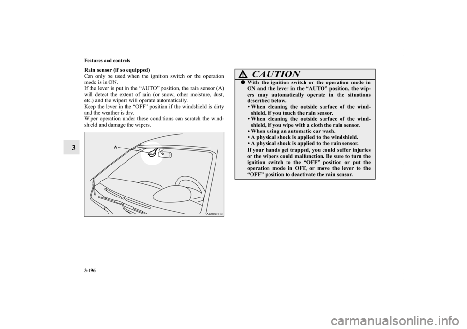 MITSUBISHI OUTLANDER SPORT 2011 3.G Owners Manual 3-196 Features and controls
3
Rain sensor (if so equipped)
Can only be used when the ignition switch or the operation
mode is in ON.
If the lever is put in the “AUTO” position, the rain sensor (A)