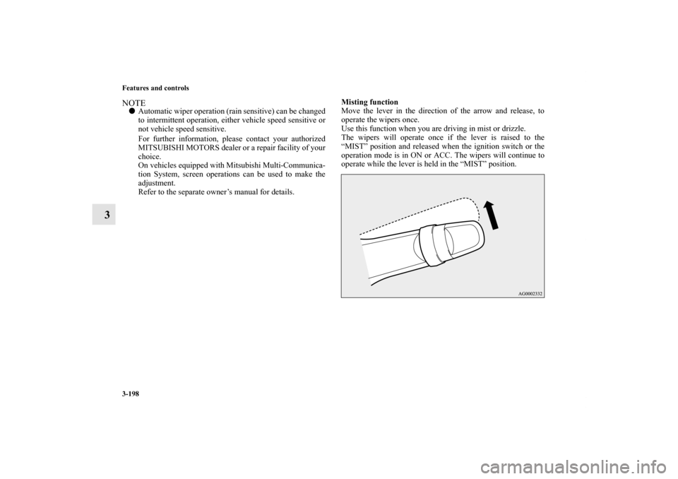 MITSUBISHI OUTLANDER SPORT 2011 3.G Owners Manual 3-198 Features and controls
3
NOTEAutomatic wiper operation (rain sensitive) can be changed
to intermittent operation, either vehicle speed sensitive or
not vehicle speed sensitive.
For further infor