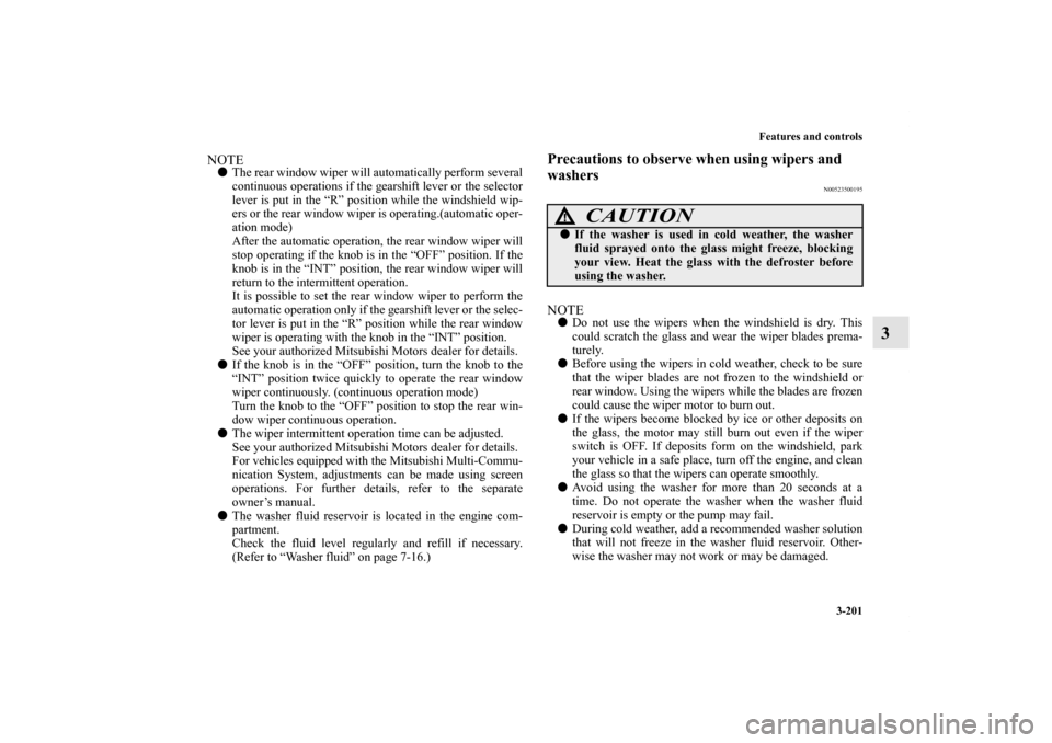 MITSUBISHI OUTLANDER SPORT 2011 3.G Owners Manual Features and controls
3-201
3
NOTEThe rear window wiper will automatically perform several
continuous operations if the gearshift lever or the selector
lever is put in the “R” position while the 