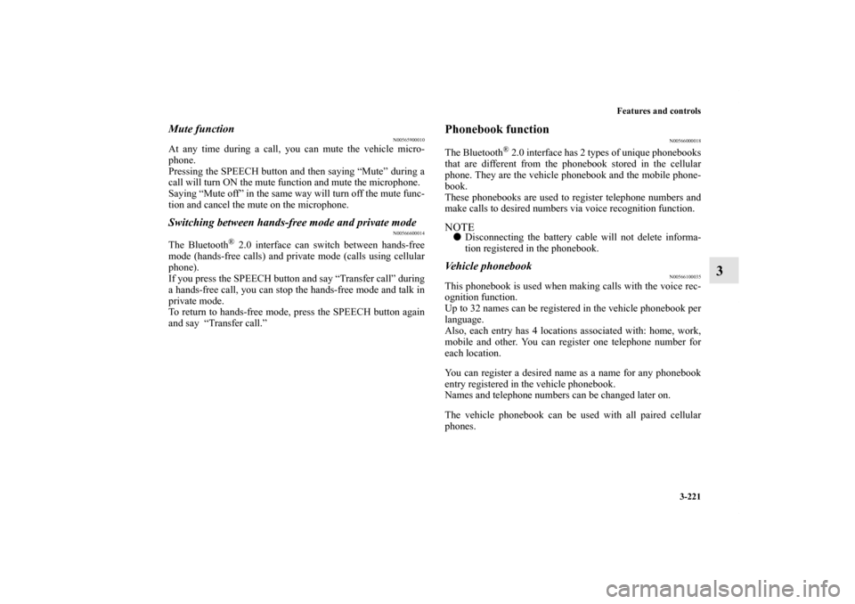MITSUBISHI OUTLANDER SPORT 2011 3.G Owners Manual Features and controls
3-221
3
Mute function
N00565900010
At any time during a call, you can mute the vehicle micro-
phone. 
Pressing the SPEECH button and then saying “Mute” during a
call will tur