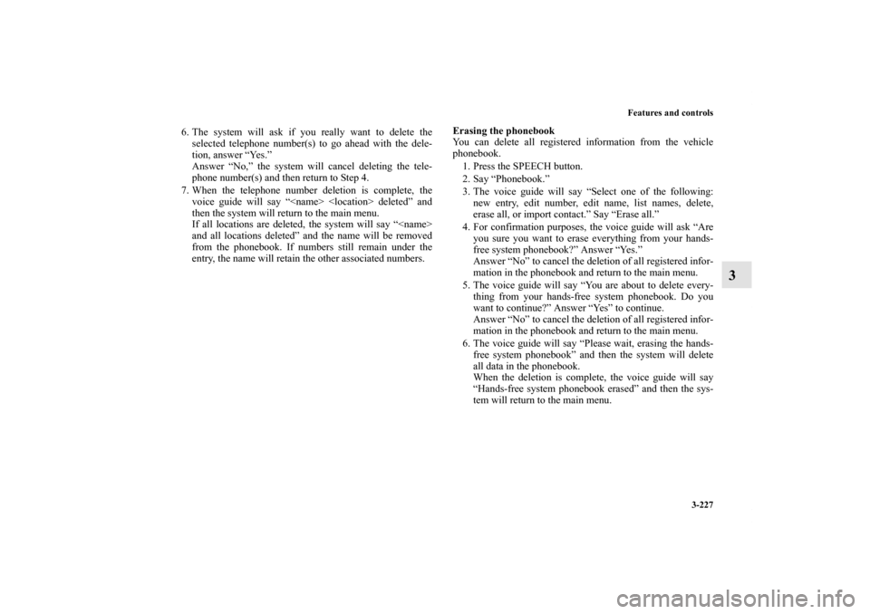 MITSUBISHI OUTLANDER SPORT 2011 3.G Owners Manual Features and controls
3-227
3
6. The system will ask if you really want to delete the
selected telephone number(s) to go ahead with the dele-
tion, answer “Yes.”
Answer “No,” the system will c