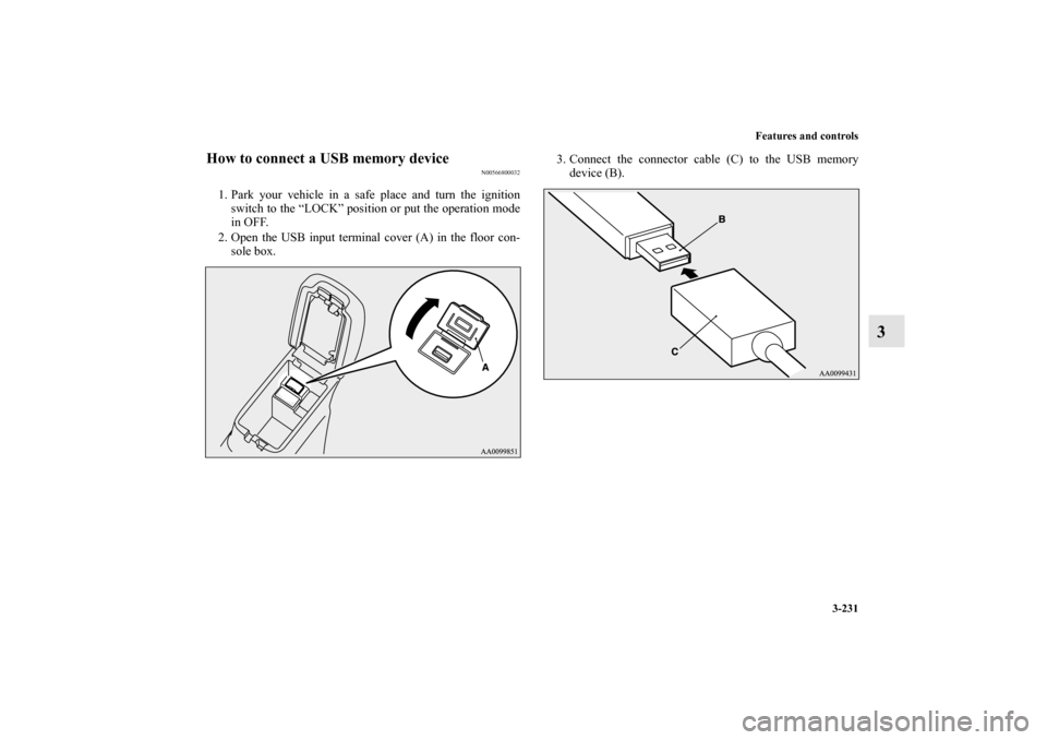 MITSUBISHI OUTLANDER SPORT 2011 3.G Owners Manual Features and controls
3-231
3
How to connect a USB memory device
N00566800032
1. Park your vehicle in a safe place and turn the ignition
switch to the “LOCK” position or put the operation mode
in 