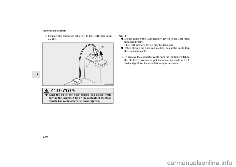 MITSUBISHI OUTLANDER SPORT 2011 3.G Owners Manual 3-232 Features and controls
3
4. Connect the connector cable (C) to the USB input termi-
nal (D).
NOTEDo not connect the USB memory device to the USB input
terminal directly.
The USB memory device ma