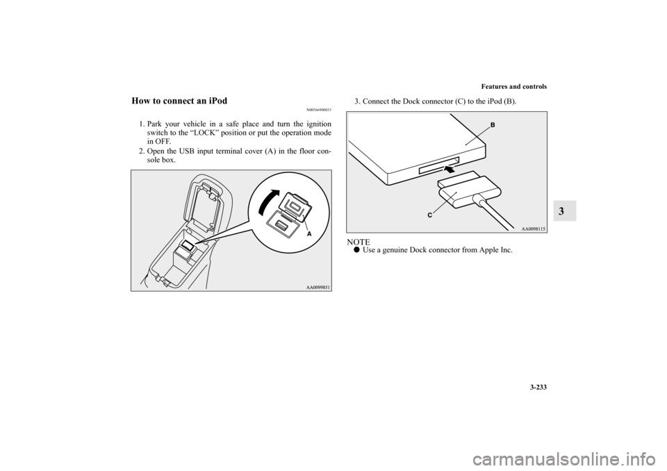 MITSUBISHI OUTLANDER SPORT 2011 3.G Owners Manual Features and controls
3-233
3
How to connect an iPod
N00566900033
1. Park your vehicle in a safe place and turn the ignition
switch to the “LOCK” position or put the operation mode
in OFF.
2. Open