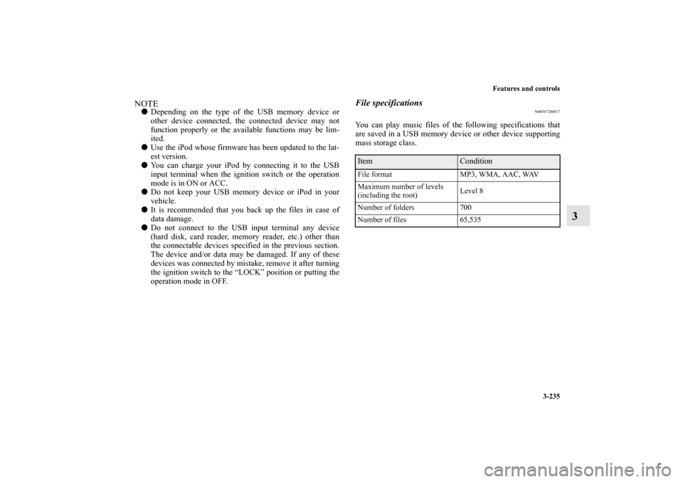 MITSUBISHI OUTLANDER SPORT 2011 3.G Owners Manual Features and controls
3-235
3
NOTEDepending on the type of the USB memory device or
other device connected, the connected device may not
function properly or the available functions may be lim-
ited.