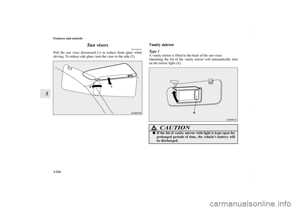 MITSUBISHI OUTLANDER SPORT 2011 3.G Owners Manual 3-236 Features and controls
3Sun visors
N00524600337
Pull the sun visor downward (1) to reduce front glare while
driving. To reduce side glare, turn the visor to the side (2).
Vanity mirrorType 1A van