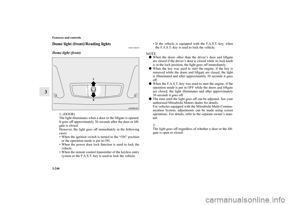 MITSUBISHI OUTLANDER SPORT 2011 3.G Owners Manual 3-240 Features and controls
3
Dome light (front)/Reading lights
N00525400420
Dome light (front)
1- (DOOR)
The light illuminates when a door or the liftgate is opened.
It goes off approximately 30 seco