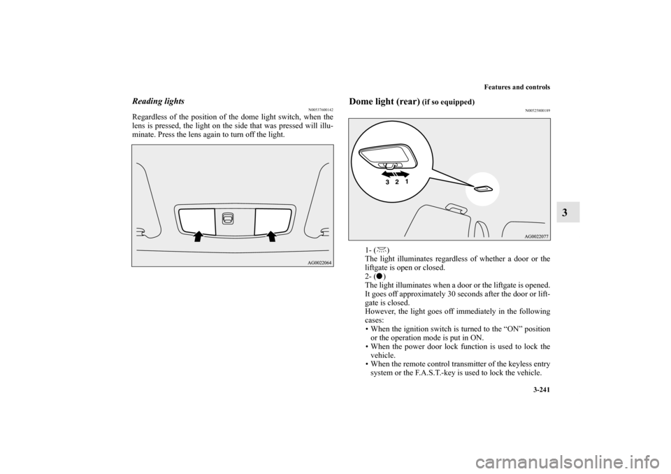MITSUBISHI OUTLANDER SPORT 2011 3.G Owners Manual Features and controls
3-241
3
Reading lights
N00537600142
Regardless of the position of the dome light switch, when the
lens is pressed, the light on the side that was pressed will illu-
minate. Press