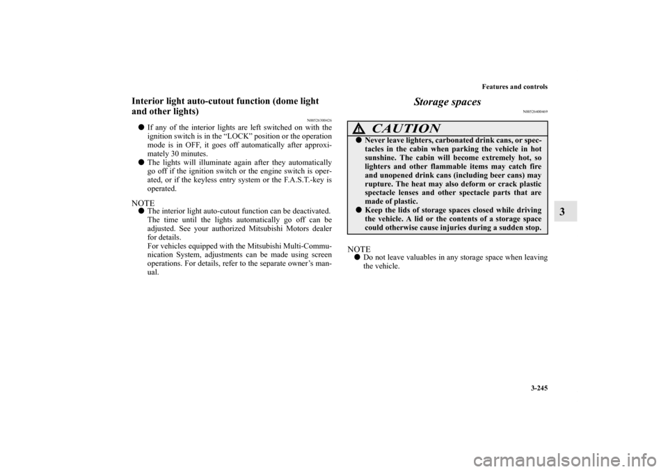 MITSUBISHI OUTLANDER SPORT 2011 3.G Owners Manual Features and controls
3-245
3
Interior light auto-cutout function (dome light 
and other lights)
N00526300426
If any of the interior lights are left switched on with the
ignition switch is in the “