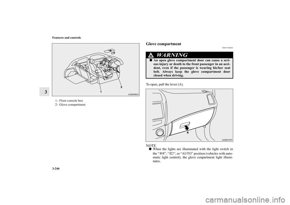 MITSUBISHI OUTLANDER SPORT 2011 3.G Owners Manual 3-246 Features and controls
3
Glove compartment
N00551500204
To open, pull the lever (A).NOTEWhen the lights are illuminated with the light switch in
the “ ”, “ ”, or “AUTO” position (veh